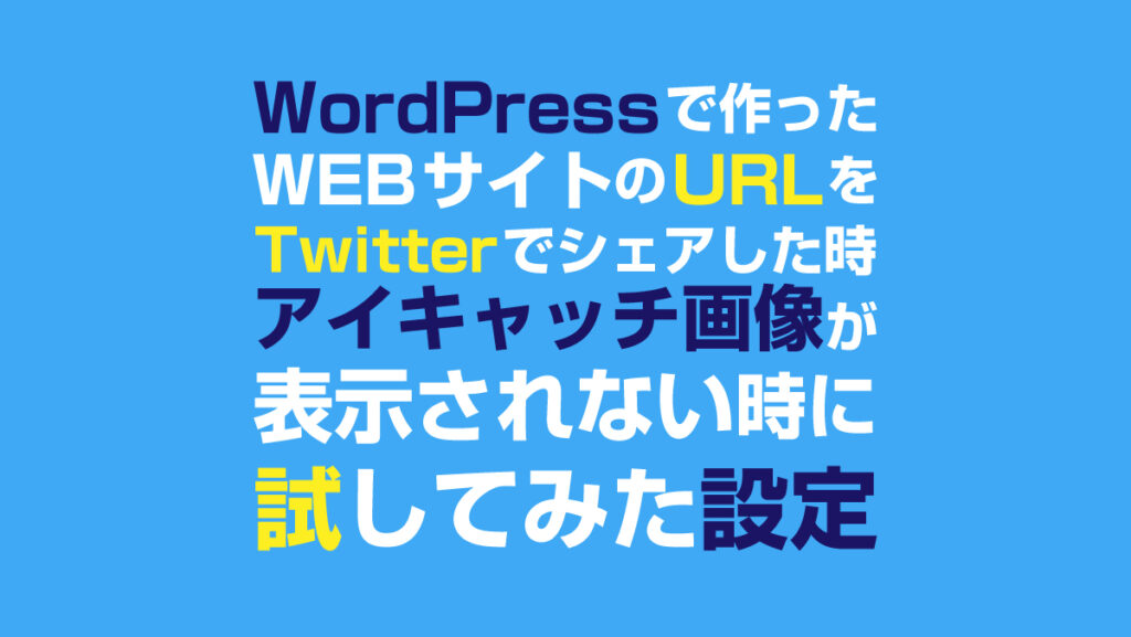 WordPressで作ったWEBサイトのURLをTwitterでシェアした時アイキャッチ画像が表示されない時に試してみた設定